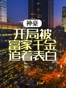 精品推荐神豪：开局被富家千金追着表白江秋楚颜汐_神豪：开局被富家千金追着表白(江秋楚颜汐)最新免费