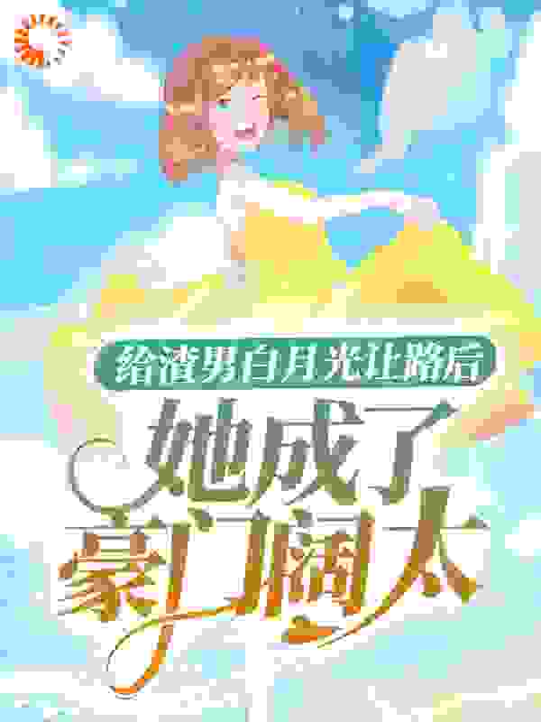 全本免费《给渣男白月光让路后，她成了豪门阔太》小说_(主角是洛云溪陆皓然奶奶夏元元)给渣男白月光让路后，她成了豪门阔太小说无广告
