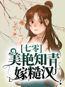 在线阅读七零：美艳知青嫁糙汉沈佳乐陆铭丰蒋浩然王艳红_七零：美艳知青嫁糙汉(沈佳乐陆铭丰蒋浩然王艳红)小说阅读