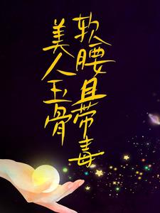 精品推荐美人玉骨软腰且带毒容祈乔楚_美人玉骨软腰且带毒(容祈乔楚)无弹窗大结局