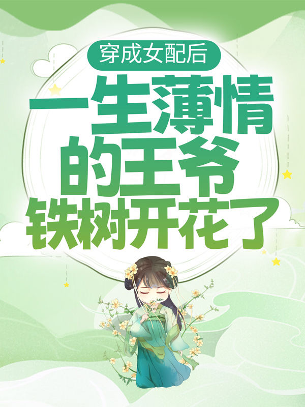 必读小说《穿成女配后，一生薄情的王爷铁树开花了》小说_(主角是薛清茵贺松宁薛夫人薛清荷)穿成女配后，一生薄情的王爷铁树开花了免费小说