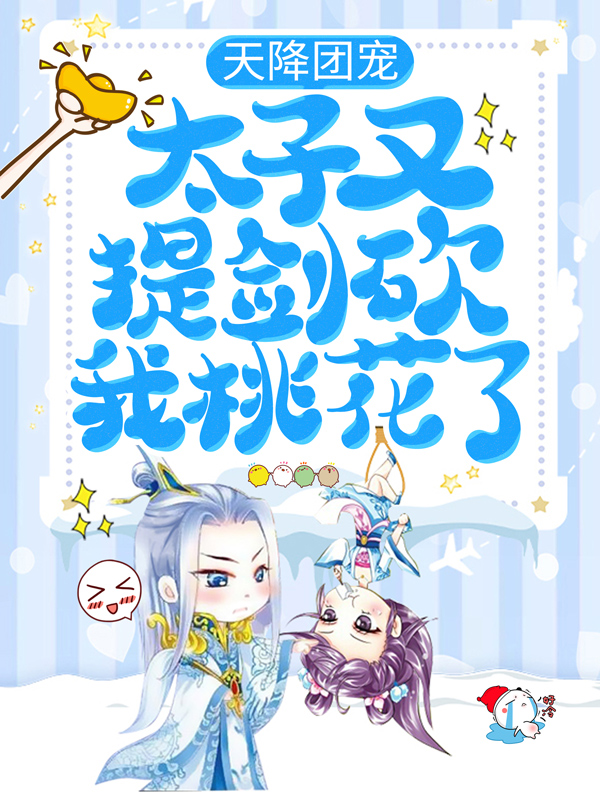 抖音热门《天降团宠：太子又提剑砍我桃花了》小说_(主角是蒋靖安胡氏蒋文康林氏)天降团宠：太子又提剑砍我桃花了全本免费阅读