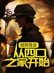 爆火推荐规则怪谈：从四口之家开始白夜楚河夏卫国夏正国_规则怪谈：从四口之家开始(白夜楚河夏卫国夏正国)小说免费阅读