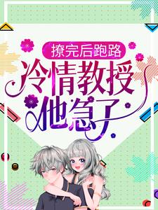 热门小说撩完后跑路，冷情教授他急了白枝苏甜陆皓周淙也_撩完后跑路，冷情教授他急了(白枝苏甜陆皓周淙也)最新免费