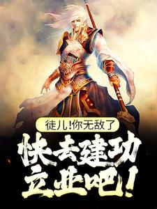 必读小说徒儿！你无敌了，快去建功立业吧！叶风苏倾城王家_徒儿！你无敌了，快去建功立业吧！(叶风苏倾城王家)小说免费阅读全文