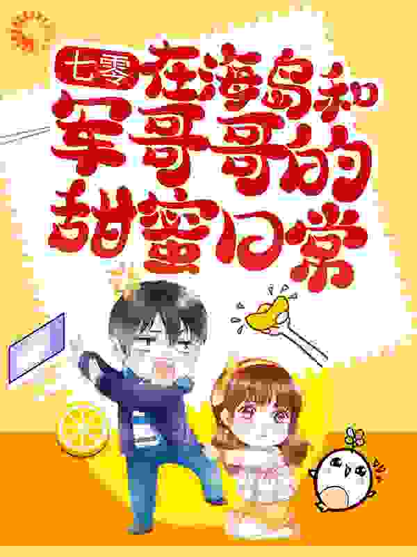 热门推荐《七零：在海岛和军哥哥的甜蜜日常》小说_(主角是林夏林母王艳梅贺立轩)七零：在海岛和军哥哥的甜蜜日常全本免费阅读