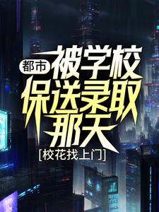 全本小说《都市：被学校保送录取那天，校花找上门》小说_(主角是姜凡楚若汐张三凤刘一航)都市：被学校保送录取那天，校花找上门全本免费阅读