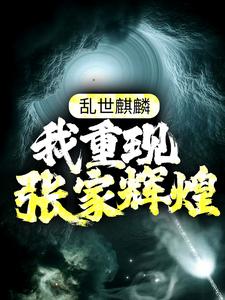 全网爆火乱世麒麟：我重现张家辉煌张怀林苏木张启山张日山_乱世麒麟：我重现张家辉煌(张怀林苏木张启山张日山)全本章节阅读