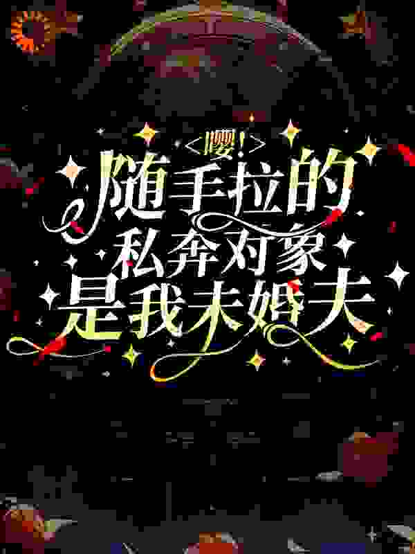 最新《嘤！随手拉的私奔对象是我未婚夫》小说_(主角是萧清音何婆子中年男人刀疤脸)嘤！随手拉的私奔对象是我未婚夫小说无弹窗