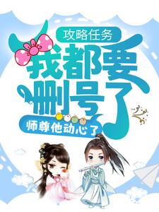 抖音热门《攻略任务：我都要删号了，师尊他动心了？》小说_(主角是沈予行司谣洛沅忱祝鸢)攻略任务：我都要删号了，师尊他动心了？全本免费阅读