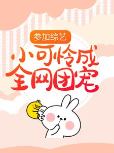 抖音热门参加综艺：小可怜成全网团宠顾夜白简元芯凌洛歆顾萌萌_参加综艺：小可怜成全网团宠(顾夜白简元芯凌洛歆顾萌萌)全文小说