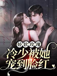 抖音热门娇软玫瑰：冷少被她宠到脸红墨夜寒甜汐墨擎_娇软玫瑰：冷少被她宠到脸红(墨夜寒甜汐墨擎)小说全文免费阅读
