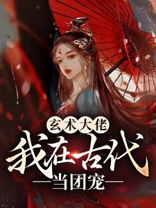 最近很火的小说《玄术大佬：我在古代当团宠》小说_(主角是叶青柠叶悠悠叶德泽叶丞相)玄术大佬：我在古代当团宠全本章节阅读