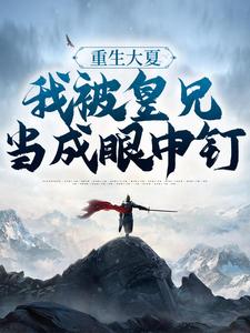 必读小说重生大夏，我被皇兄当成眼中钉周彻甄氏皇甫韵钱枫_重生大夏，我被皇兄当成眼中钉(周彻甄氏皇甫韵钱枫)最新全本小说