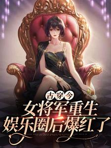抖音热门古穿今：女将军重生娱乐圈后爆红了_古穿今：女将军重生娱乐圈后爆红了(凤酒凤大山陈芳凤小阳)最新全本小说