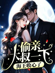热门小说《偷亲大叔一下，海王收心了》小说_(主角是江姚江祁沈西京顾菱妃)偷亲大叔一下，海王收心了小说无广告