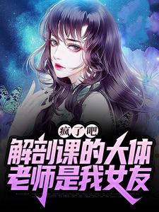 最新小说《疯了吧，解剖课的大体老师是我女友》小说_(主角是白小雨姜宁张强)疯了吧，解剖课的大体老师是我女友最新免费