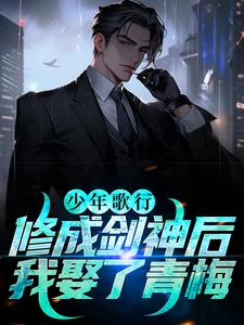 少年歌行：修成剑神后，我娶了青梅李剑一李素王李心月雷寒衣全文阅读_少年歌行：修成剑神后，我娶了青梅小说全本