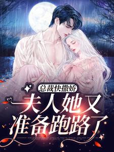抖音热门总裁快撒娇，夫人她又准备跑路了顾衍瑾沈初淼_总裁快撒娇，夫人她又准备跑路了(顾衍瑾沈初淼)全文小说