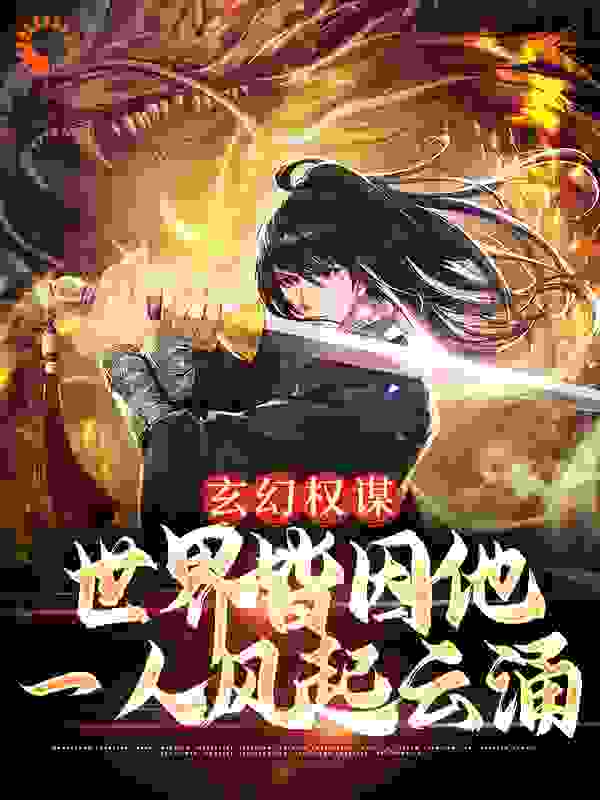 全本小说《玄幻权谋：世界皆因他一人风起云涌》小说_(主角是李万机霓虹裳孟姨娘)玄幻权谋：世界皆因他一人风起云涌小说最新章节