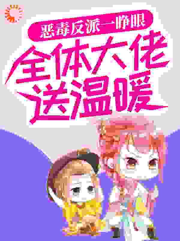 全文小说《恶毒反派一睁眼，全体大佬送温暖》小说_(主角是江雪姜烟姜承姜宥)恶毒反派一睁眼，全体大佬送温暖小说免费阅读