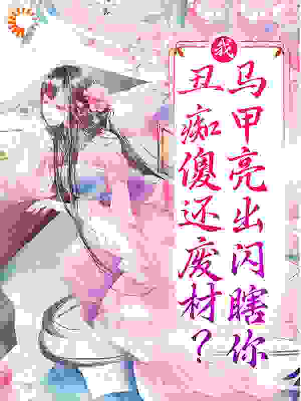 精选推荐《我，丑痴傻还废材？马甲亮出闪瞎你》小说_(主角是风千岚宣王萧南黎廖氏)我，丑痴傻还废材？马甲亮出闪瞎你小说全文阅读