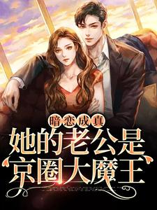 推荐《暗恋成真：她的老公是京圈大魔王》小说_(主角是桑牧野沈星黎桑榆)暗恋成真：她的老公是京圈大魔王小说免费阅读