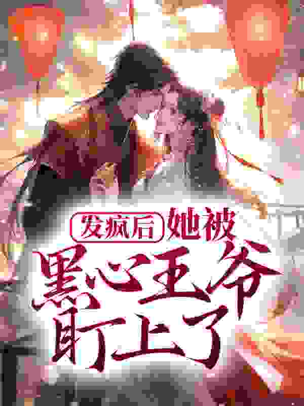 爆火推荐《发疯后，她被黑心王爷盯上了》小说_(主角是顾棠棠叶太妃沈萧墨左翎)发疯后，她被黑心王爷盯上了免费小说
