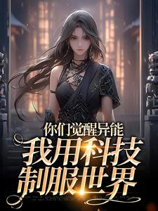 最新你们觉醒异能，我用科技制服世界_你们觉醒异能，我用科技制服世界(时筱郝敬业盛安许青青)全本免费阅读