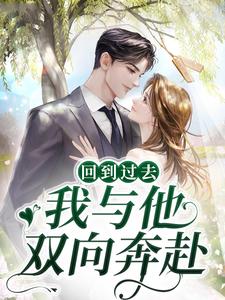最近很火的小说回到过去，我与他双向奔赴时曲蒋寄舟_回到过去，我与他双向奔赴(时曲蒋寄舟)全文阅读