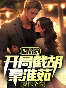精选推荐四合院：开局截胡秦淮茹，震惊全院林辰秦淮茹李媒婆娄半城_四合院：开局截胡秦淮茹，震惊全院(林辰秦淮茹李媒婆娄半城)最新免费