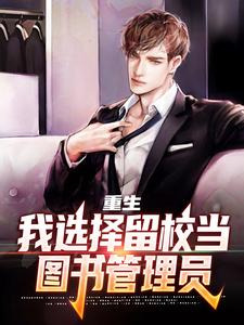 全本小说重生：我选择留校当图书管理员江皓李靖_重生：我选择留校当图书管理员(江皓李靖)小说免费阅读全文