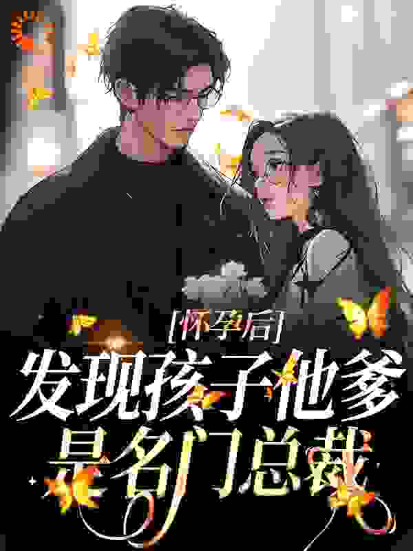 火爆小说_怀孕后，发现孩子他爹是名门总裁_芬芳人间_江宁江晓雾程家天宇哥
