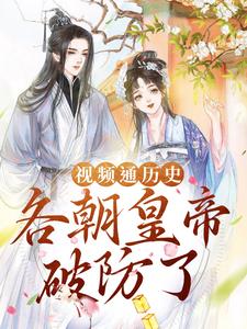 视频通历史，各朝皇帝破防了苏雪李叔赵高秦始皇小说全文免费阅读_视频通历史，各朝皇帝破防了小说免费阅读