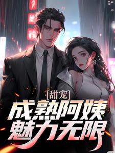 推荐甜宠！成熟阿姨魅力无限苏阳杨夏杨雪_甜宠！成熟阿姨魅力无限(苏阳杨夏杨雪)全文小说