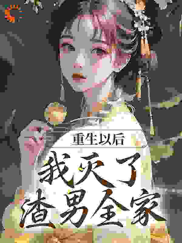 大结局重生以后，我灭了渣男全家_重生以后，我灭了渣男全家(宋缨傅闻清赵嬷嬷许氏)免费全本