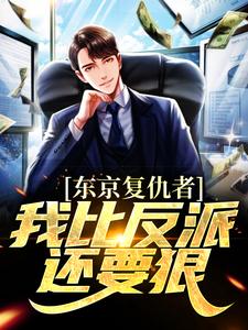 抖音热门东京复仇者：我比反派还要狠藤井树松本百合子清水爱衣_东京复仇者：我比反派还要狠(藤井树松本百合子清水爱衣)小说全文免费阅读