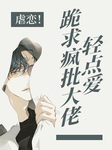 虐恋！跪求疯批大佬轻点爱司谨严池礼最新免费_虐恋！跪求疯批大佬轻点爱全本章节阅读