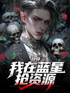 最新快穿：我在蓝星抢资源宋卦宇文郝马风_快穿：我在蓝星抢资源(宋卦宇文郝马风)全文阅读