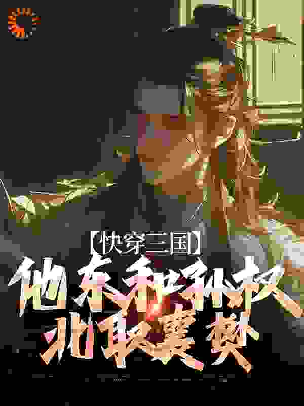 无广告小说快穿三国：他东和孙权北取襄樊_快穿三国：他东和孙权北取襄樊(辛弃疾榔头傅士仁关羽)最新章节