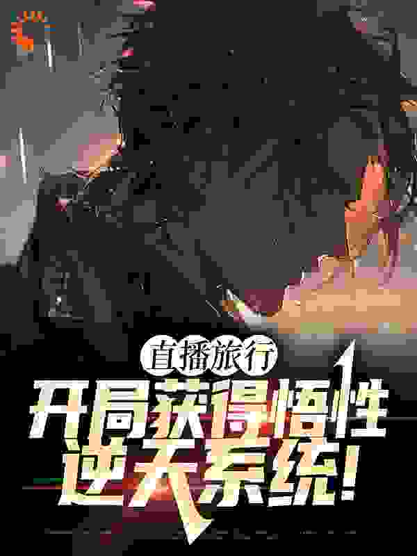 完结小说_直播旅行：开局获得悟性逆天系统！_谢风老大老二老三_老板再来亿碗著