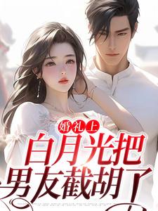 网文精选_婚礼上，白月光把男友截胡了_一颗小白杨_沈矜谢清淮阮昭苒陈槿之
