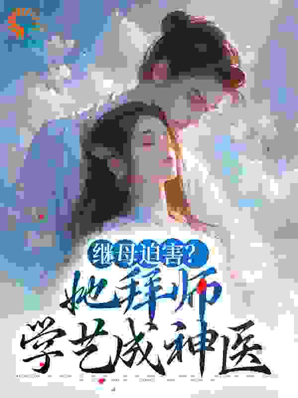 在线阅读继母迫害？她拜师学艺成神医_继母迫害？她拜师学艺成神医(商辛夷周大周林生商无淮)免费全本阅读