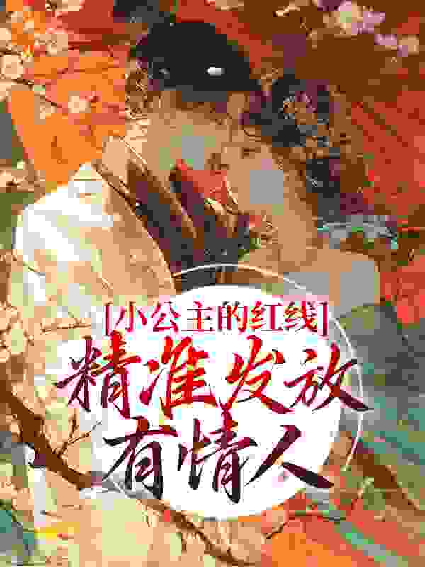 精选小说小公主的红线，精准发放有情人_小公主的红线，精准发放有情人(林闪闪月老孟婆淑妃)最新章节