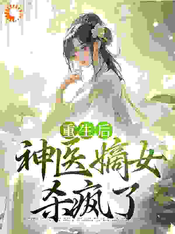 推荐重生后，神医嫡女杀疯了_重生后，神医嫡女杀疯了(沈园香薛软软慕容洵)小说全本章节