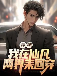 全网爆火穿越：我在仙凡两界来回穿沈浩王小涛_穿越：我在仙凡两界来回穿(沈浩王小涛)小说全本