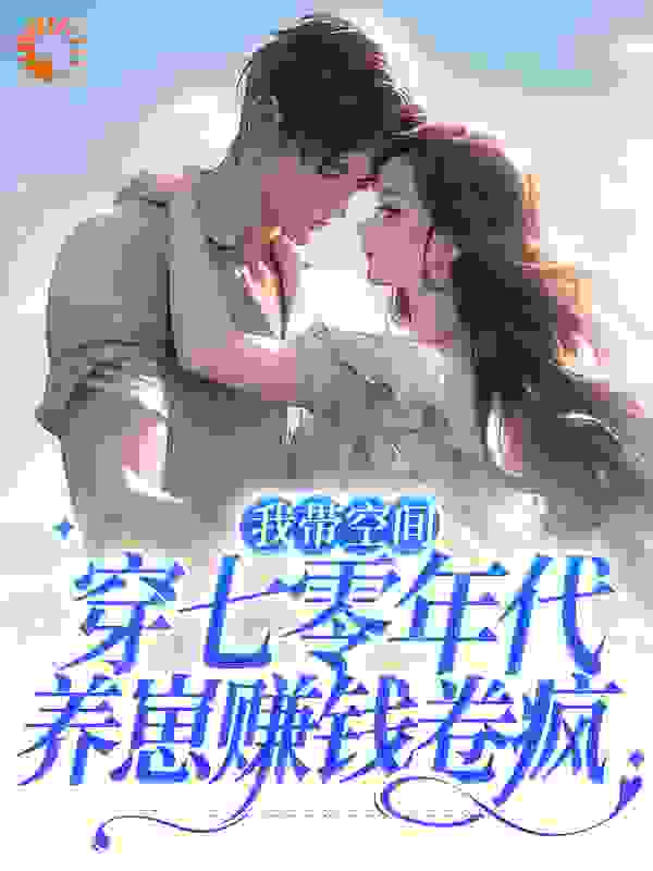 全本免费我带空间穿七零年代，养崽赚钱卷疯_我带空间穿七零年代，养崽赚钱卷疯(林心林天林超顾深)全文阅读