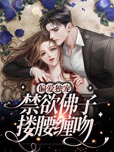 大结局偏爱独宠，禁欲佛子搂腰缠吻叶枳夏年景骁玛咖_偏爱独宠，禁欲佛子搂腰缠吻(叶枳夏年景骁玛咖)最新免费