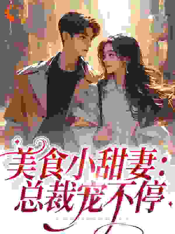 精选小说美食小甜妻：总裁宠不停_美食小甜妻：总裁宠不停(季向东邱瑜周伟李姐)免费全本阅读