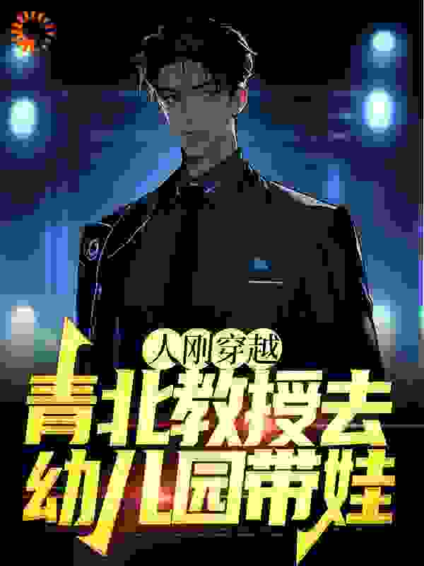 在线阅读人刚穿越，青北教授去幼儿园带娃_人刚穿越，青北教授去幼儿园带娃(唐一枫唐老爹冯乐乐聂佑霖)小说全文阅读